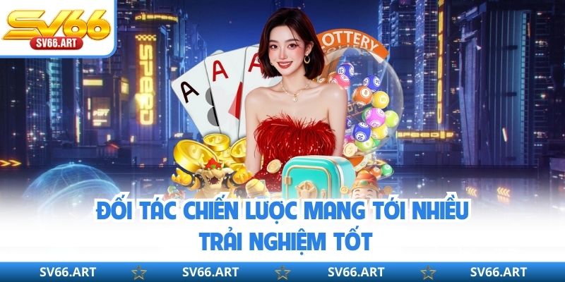 Đối tác chiến lược mang tới nhiều trải nghiệm tốt