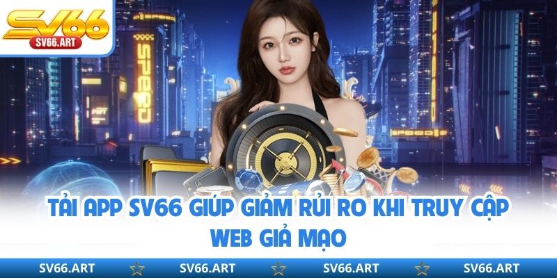 Tải App SV66 Tải app SV66 giúp giảm rủi ro khi truy cập web giả mạo